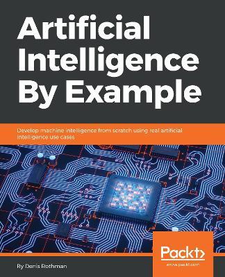 ISBN: 9781788990547 - Artificial Intelligence By Example: Develop machine intelligence from scratch using real artificial intelligence use cases